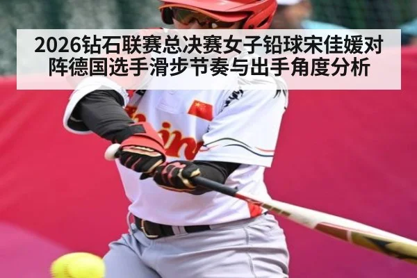 2026钻石联赛总决赛女子铅球宋佳媛对阵德国选手滑步节奏与出手角度分析